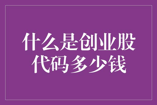 什么是创业股代码多少钱