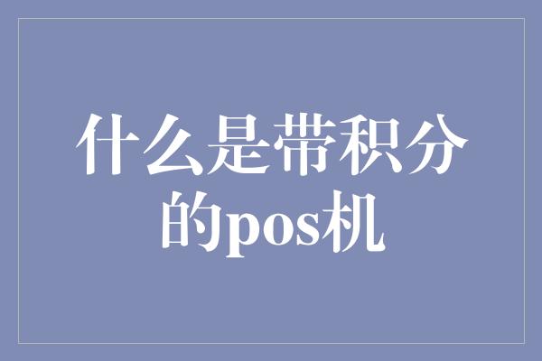 什么是带积分的pos机