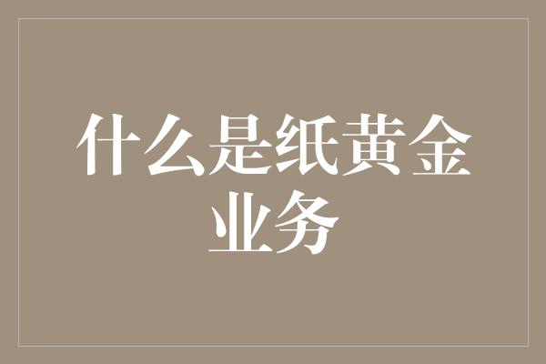 什么是纸黄金业务