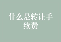 什么是转让手续费：深入解析金融交易中的隐形费用