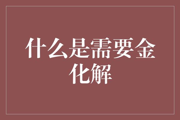 什么是需要金化解