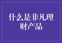 什么是非凡理财产品？请听我细细道来