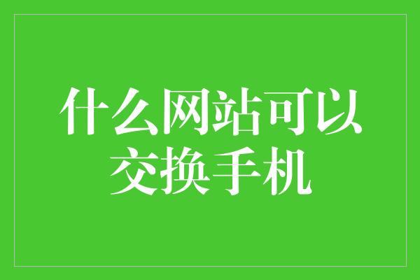 什么网站可以交换手机