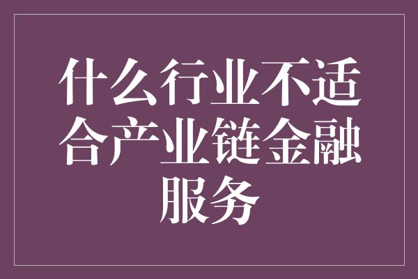 什么行业不适合产业链金融服务