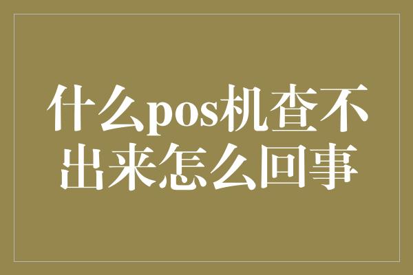 什么pos机查不出来怎么回事