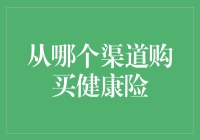 从哪个渠道购买健康险：寻求全面保障的优选方案