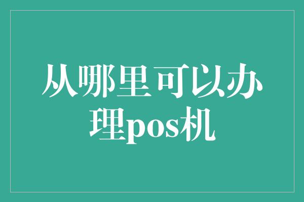 从哪里可以办理pos机