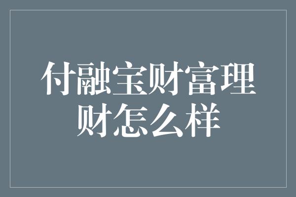 付融宝财富理财怎么样