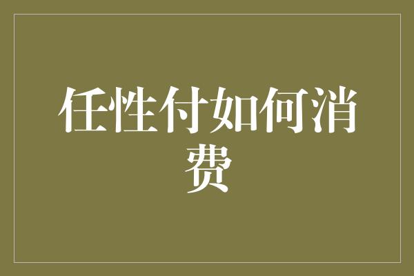 任性付如何消费