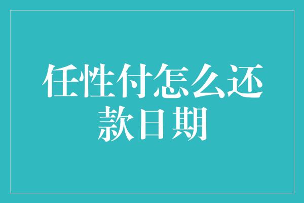 任性付怎么还款日期