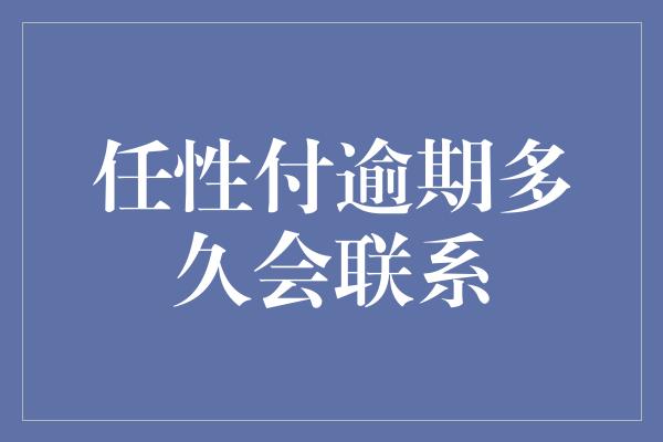 任性付逾期多久会联系