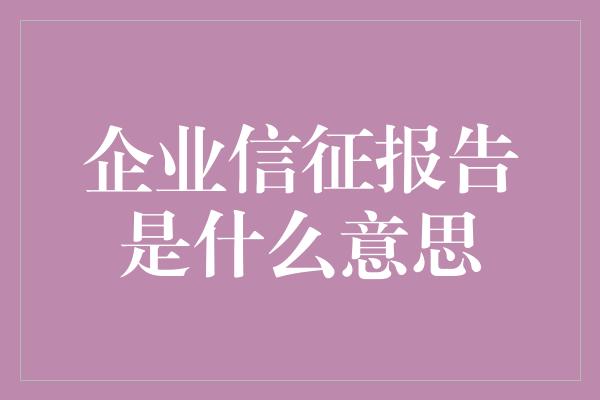 企业信征报告是什么意思