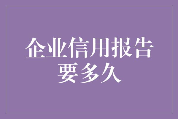 企业信用报告要多久