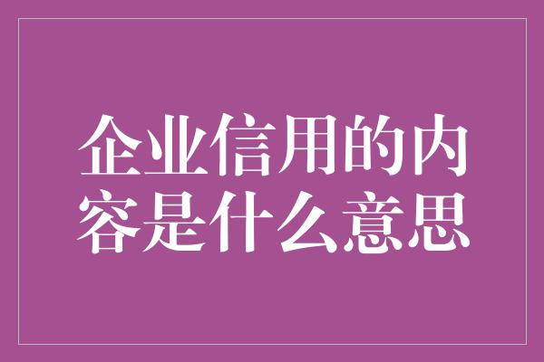 企业信用的内容是什么意思