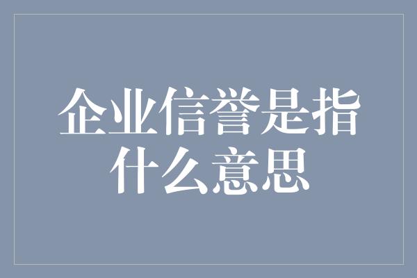 企业信誉是指什么意思