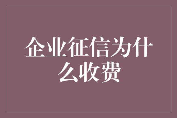 企业征信为什么收费