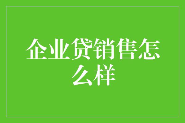 企业贷销售怎么样