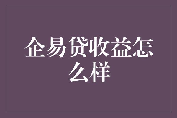 企易贷收益怎么样