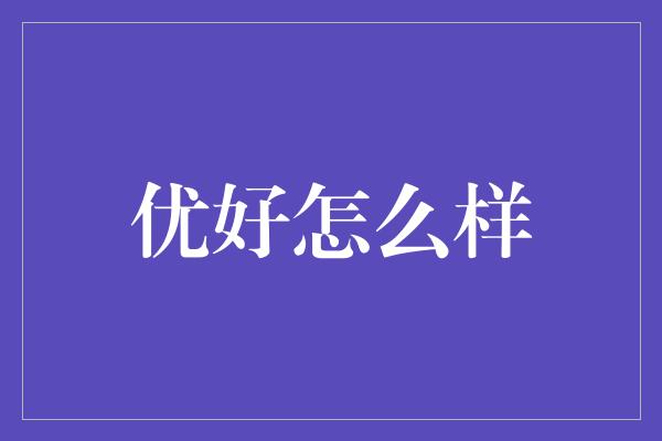 优好怎么样