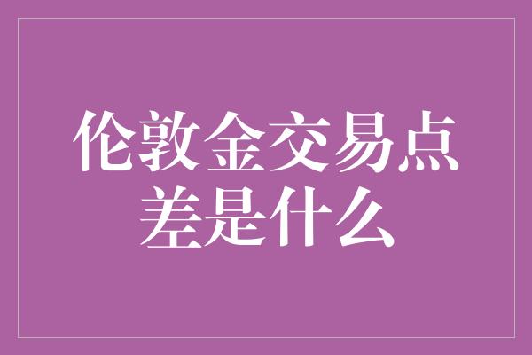 伦敦金交易点差是什么