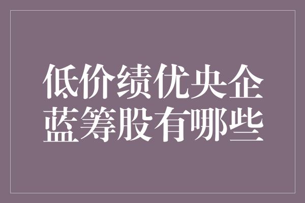 低价绩优央企蓝筹股有哪些