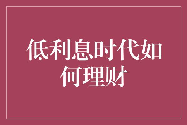 低利息时代如何理财