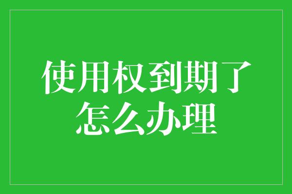 使用权到期了怎么办理