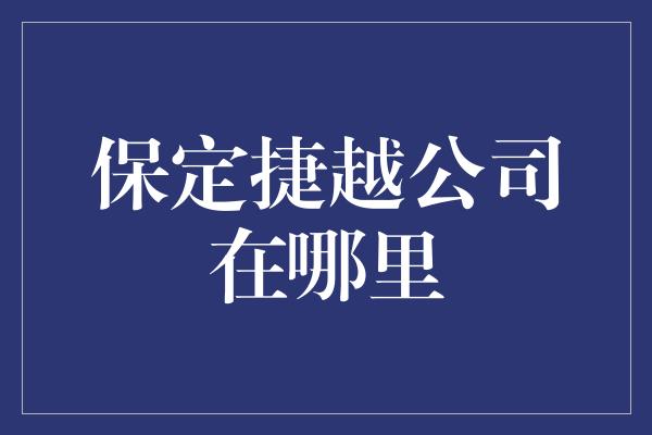 保定捷越公司在哪里