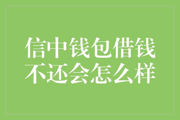 信中钱包借钱不还会怎么样