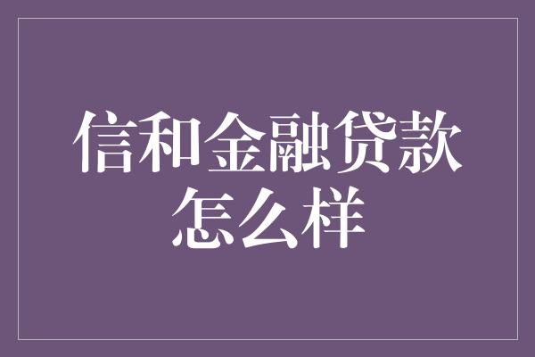 信和金融贷款怎么样