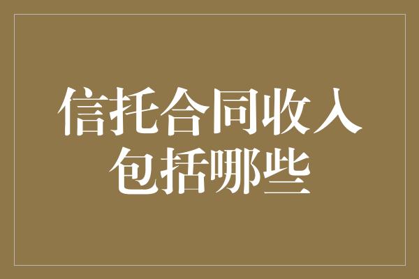 信托合同收入包括哪些