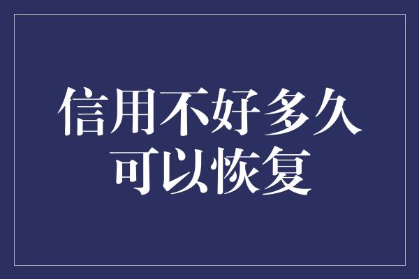 信用不好多久可以恢复