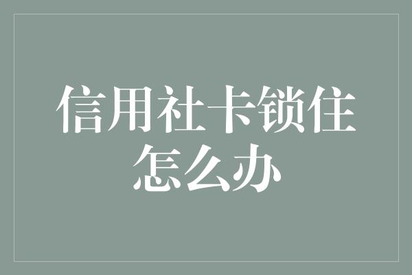 信用社卡锁住怎么办