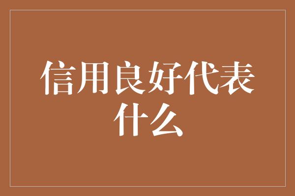 信用良好代表什么