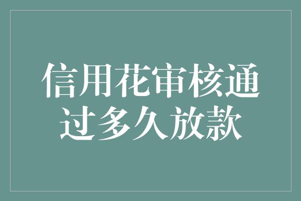 信用花审核通过多久放款