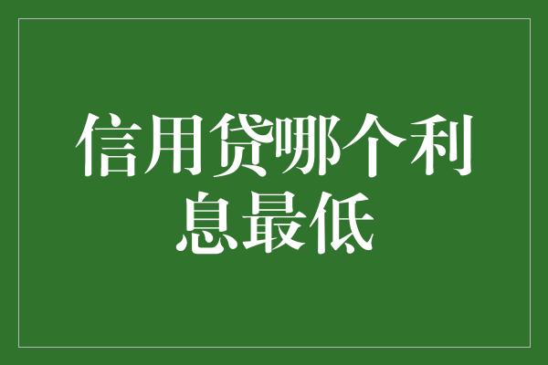 信用贷哪个利息最低