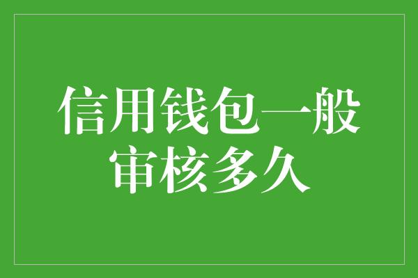 信用钱包一般审核多久