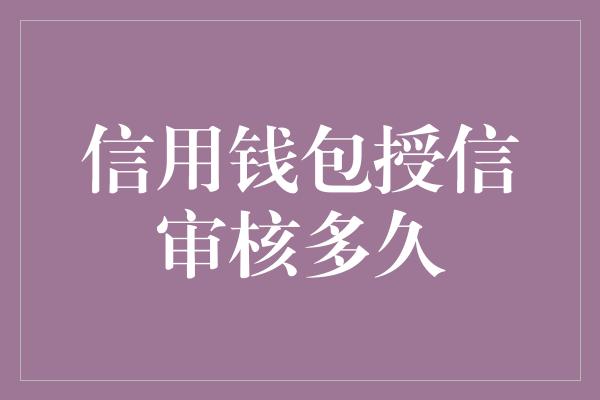 信用钱包授信审核多久