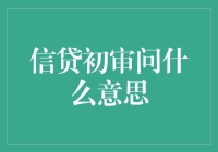 信贷初审问：金融借贷流程中的重要环节详解