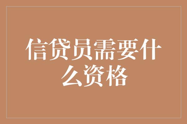 信贷员需要什么资格