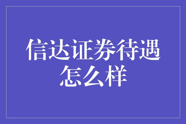 信达证券待遇怎么样