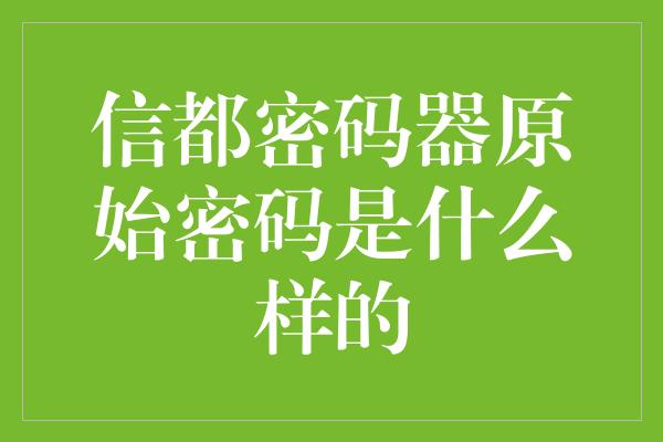 信都密码器原始密码是什么样的