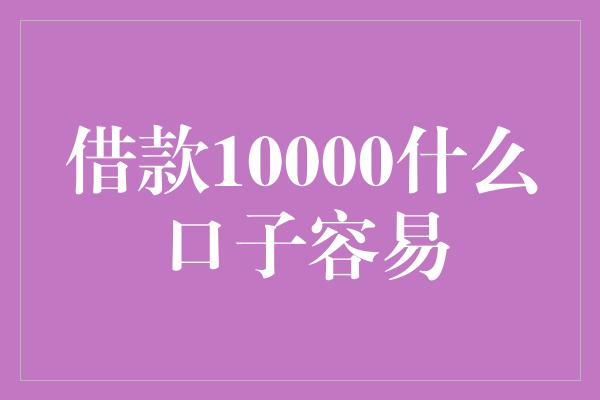 借款10000什么口子容易