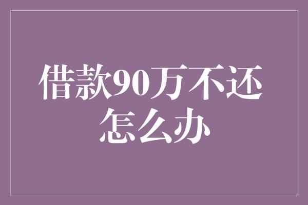 借款90万不还 怎么办