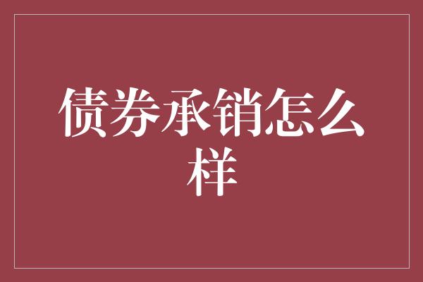 债券承销怎么样