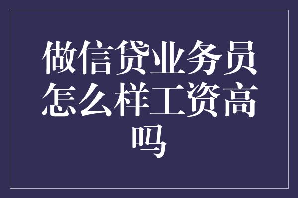 做信贷业务员怎么样工资高吗