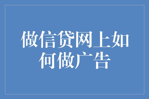 做信贷网上如何做广告