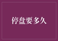 上市公司停牌揭秘：停盘要多久？