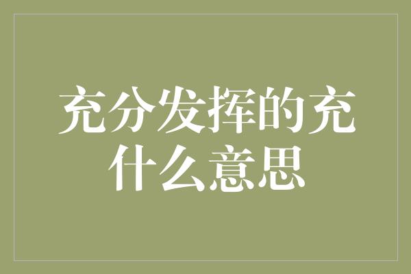 充分发挥的充什么意思