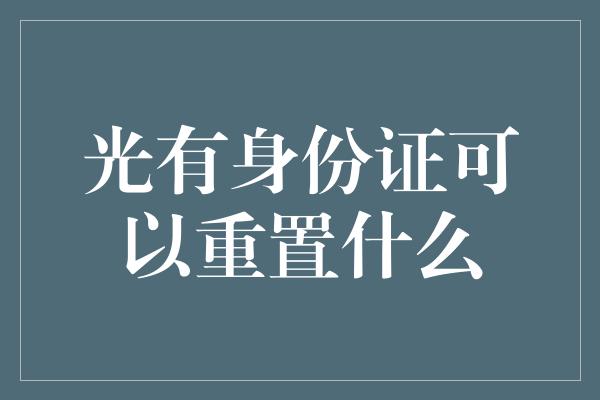 光有身份证可以重置什么